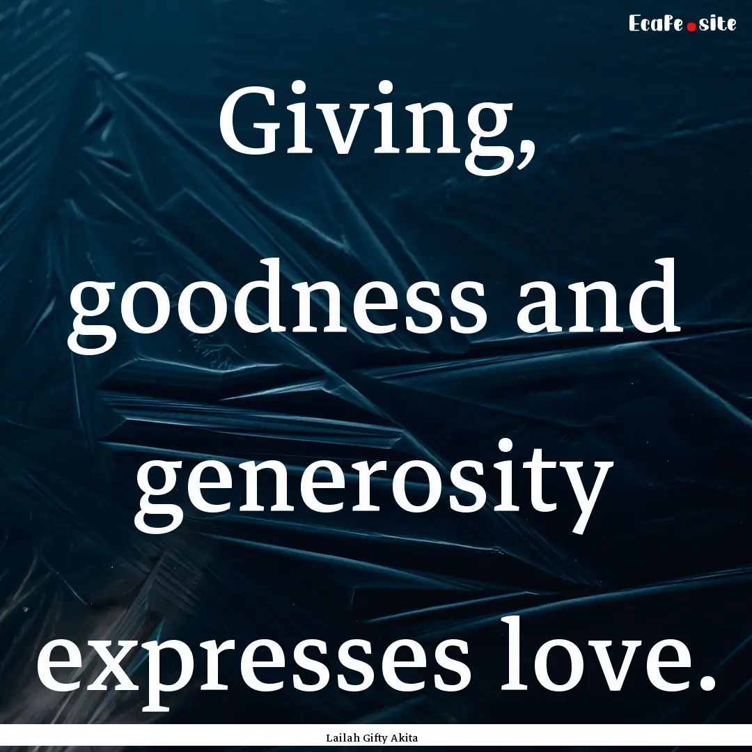 Giving, goodness and generosity expresses.... : Quote by Lailah Gifty Akita