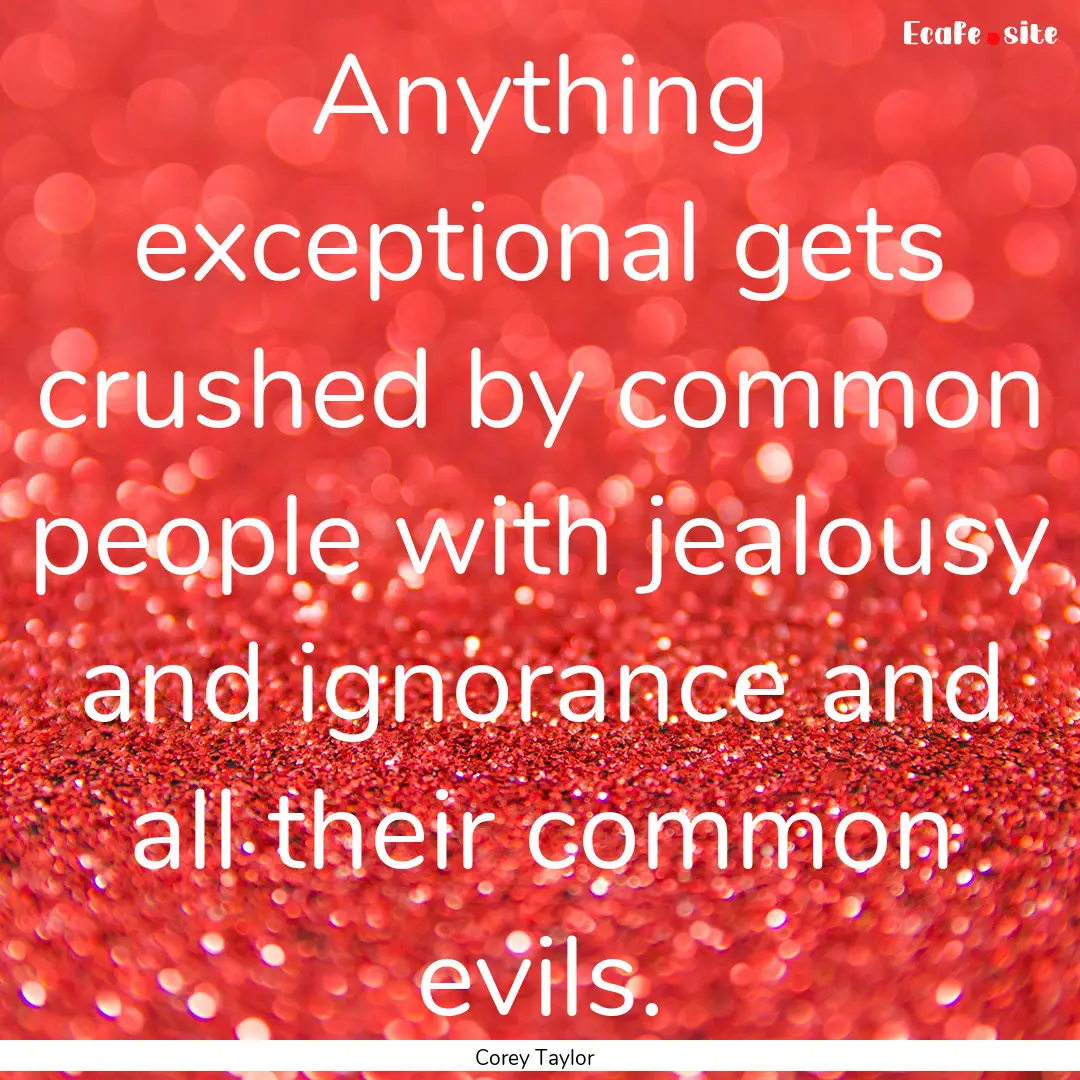 Anything exceptional gets crushed by common.... : Quote by Corey Taylor