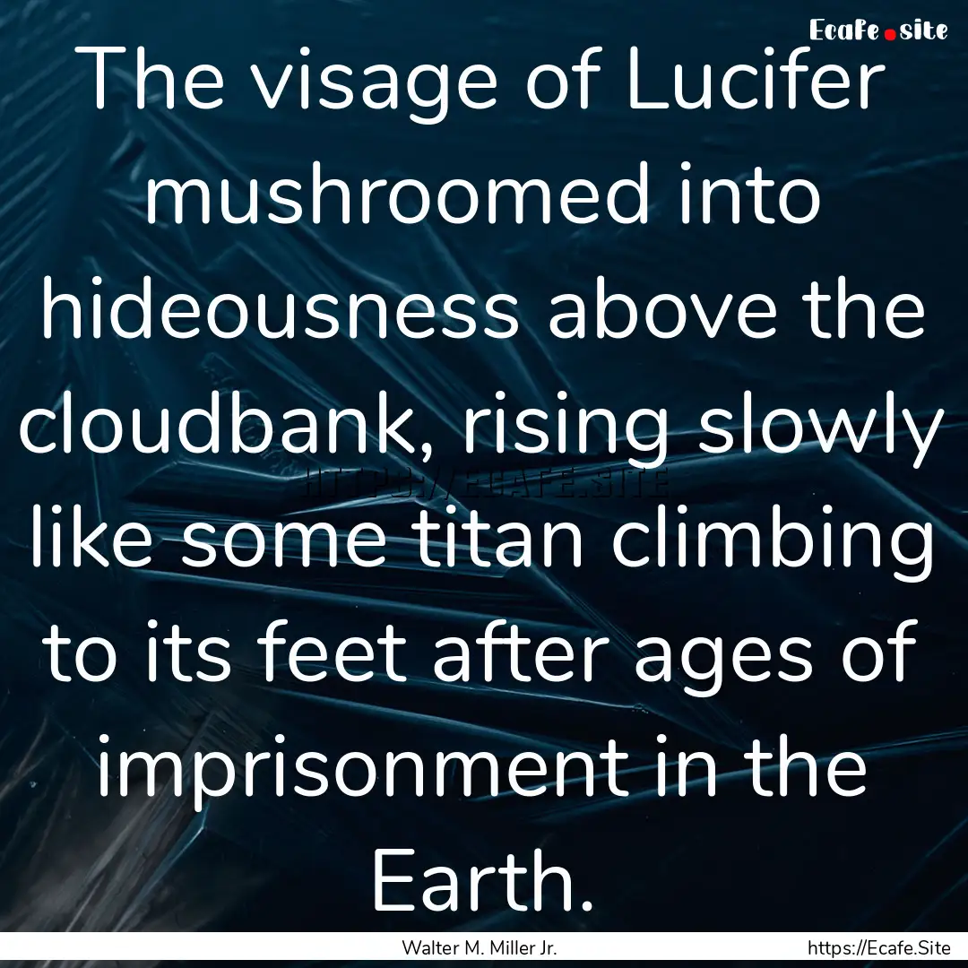 The visage of Lucifer mushroomed into hideousness.... : Quote by Walter M. Miller Jr.