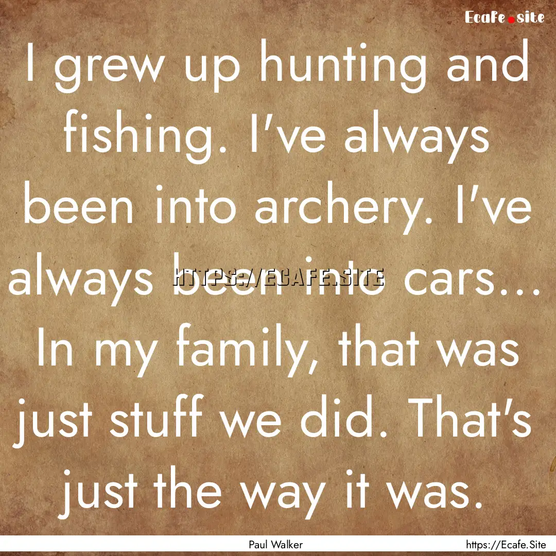 I grew up hunting and fishing. I've always.... : Quote by Paul Walker