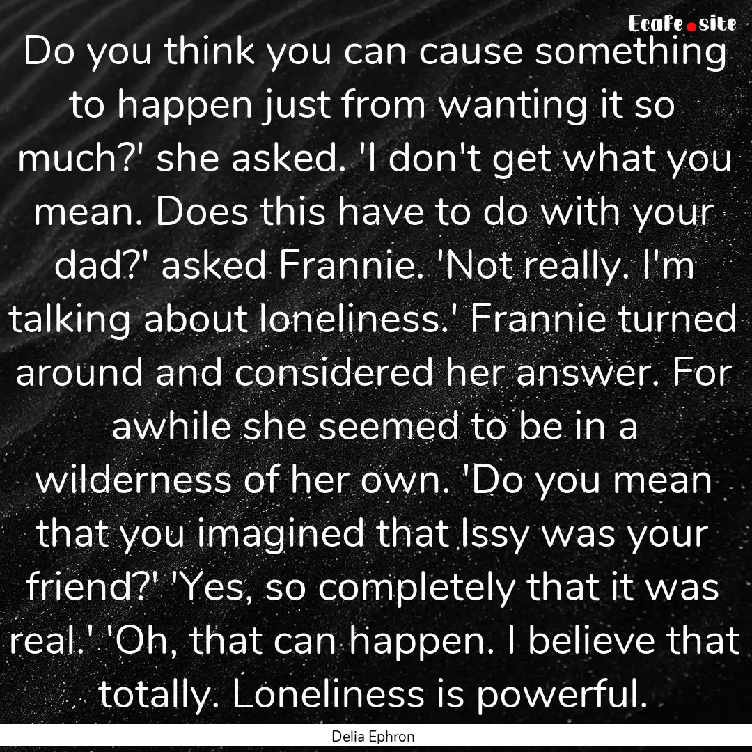 Do you think you can cause something to happen.... : Quote by Delia Ephron