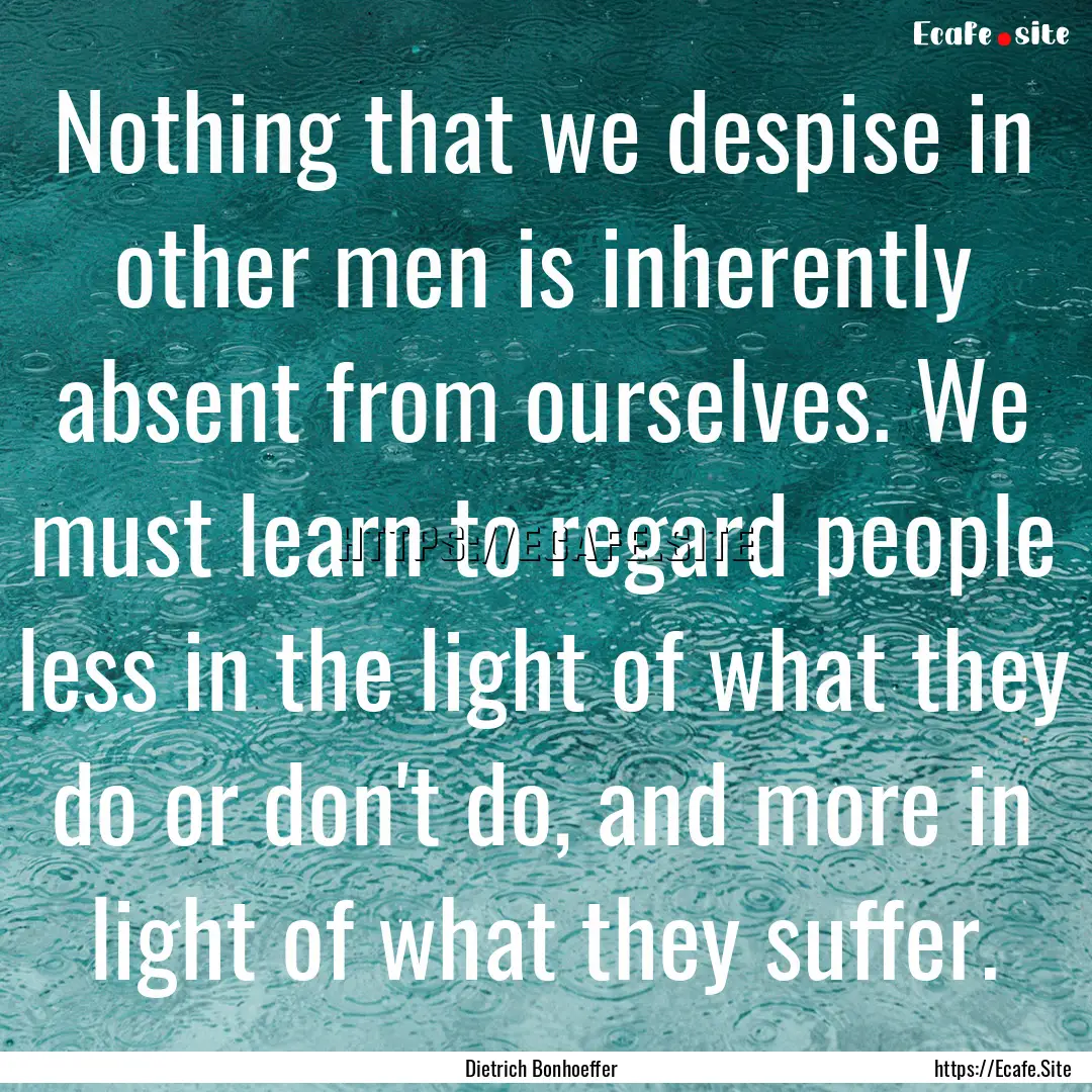 Nothing that we despise in other men is inherently.... : Quote by Dietrich Bonhoeffer