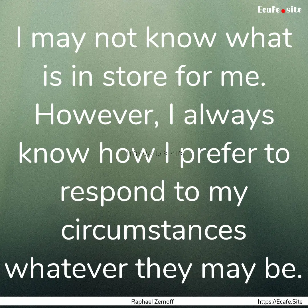 I may not know what is in store for me. However,.... : Quote by Raphael Zernoff