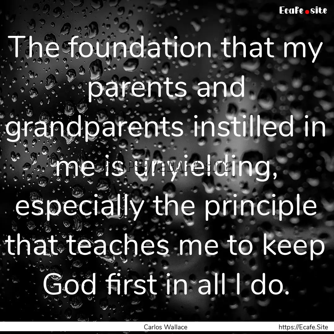 The foundation that my parents and grandparents.... : Quote by Carlos Wallace