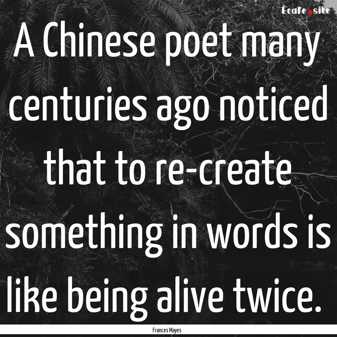 A Chinese poet many centuries ago noticed.... : Quote by Frances Mayes