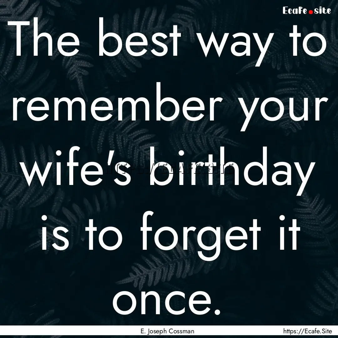 The best way to remember your wife's birthday.... : Quote by E. Joseph Cossman