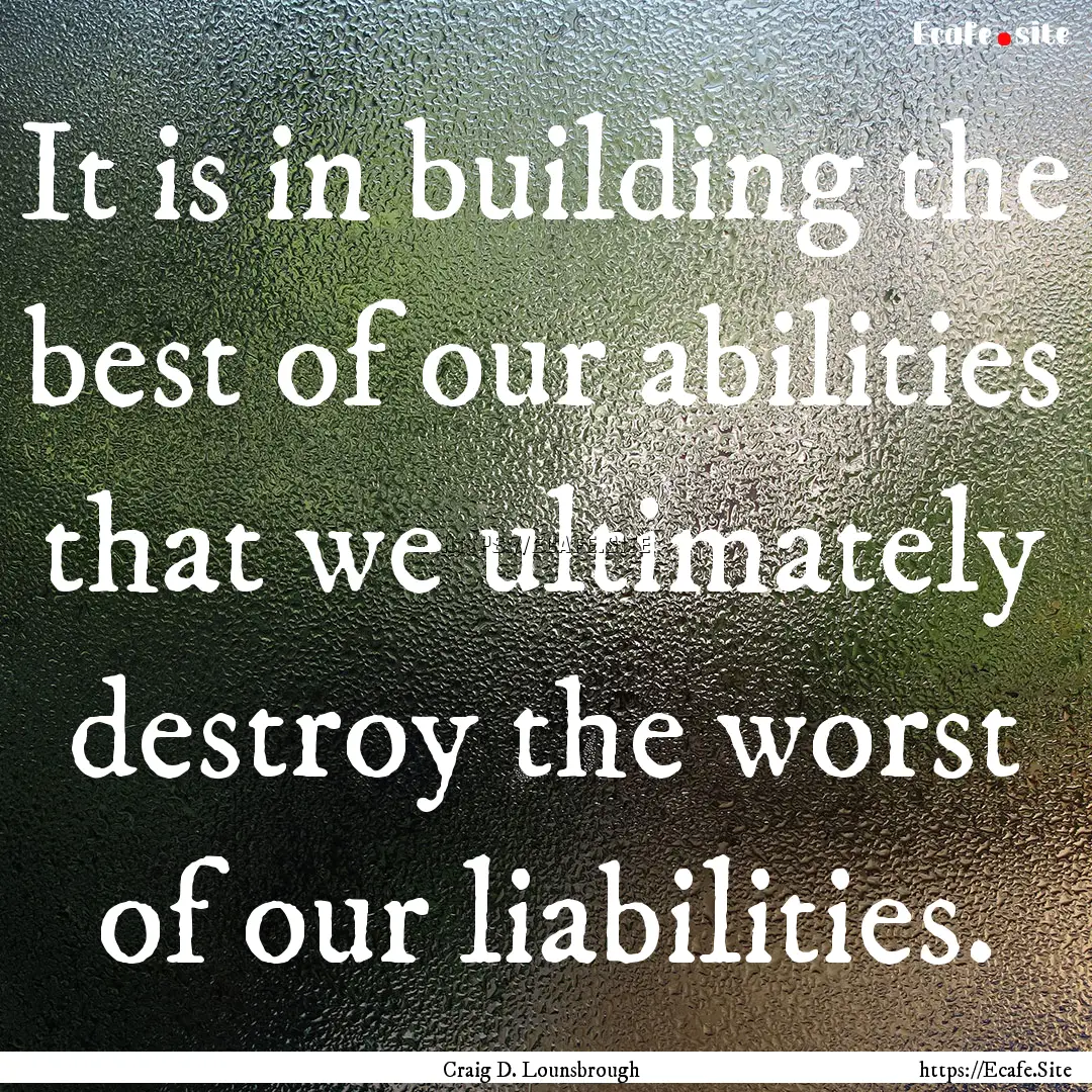 It is in building the best of our abilities.... : Quote by Craig D. Lounsbrough