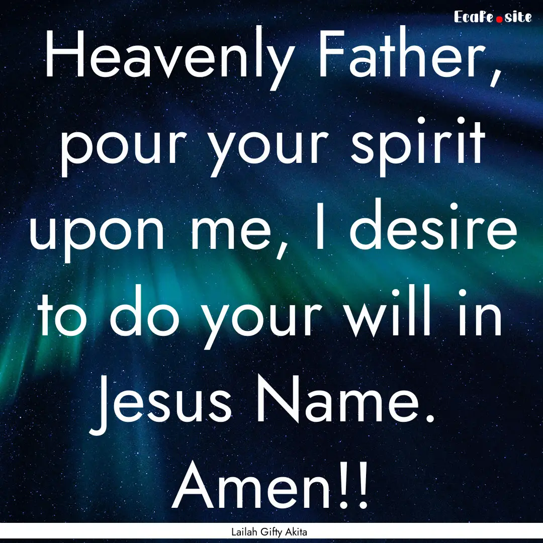 Heavenly Father, pour your spirit upon me,.... : Quote by Lailah Gifty Akita