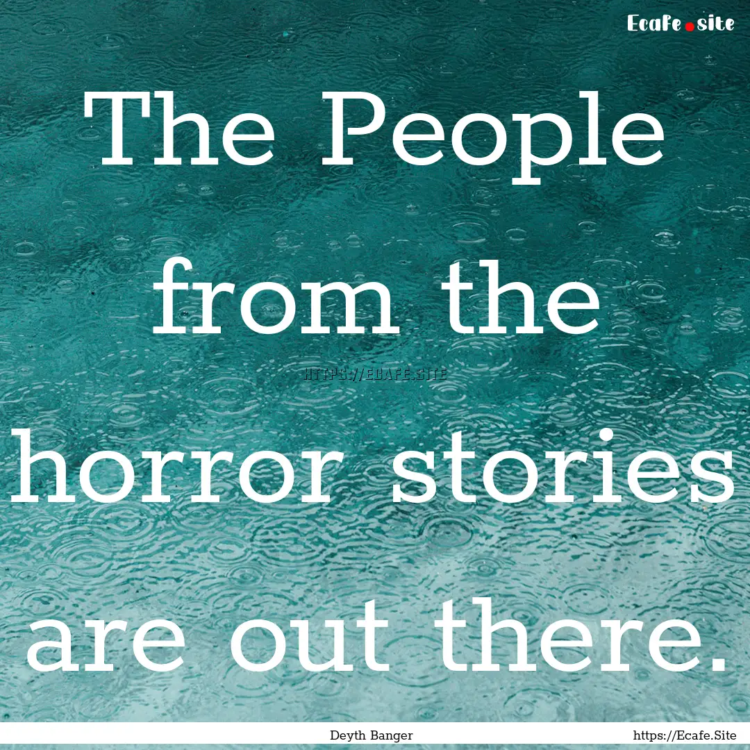 The People from the horror stories are out.... : Quote by Deyth Banger