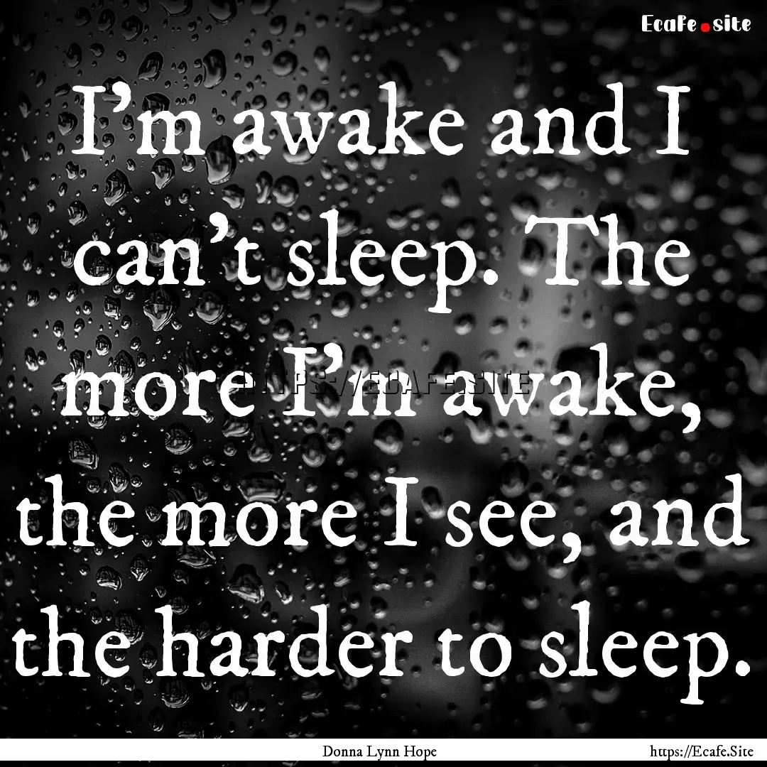 I’m awake and I can’t sleep. The more.... : Quote by Donna Lynn Hope