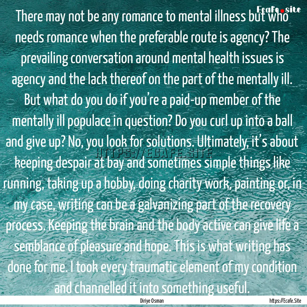 There may not be any romance to mental illness.... : Quote by Diriye Osman