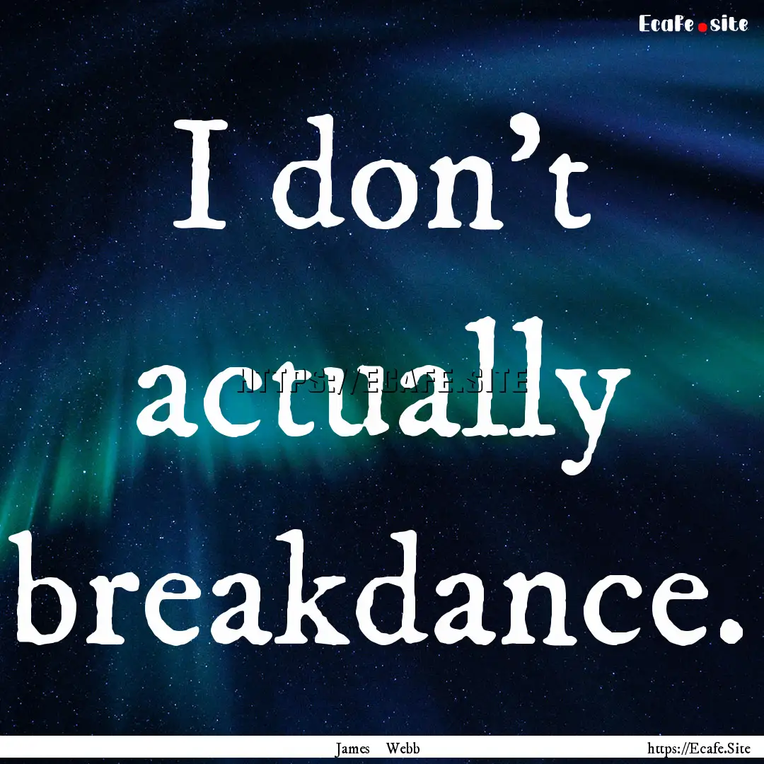 I don't actually breakdance. : Quote by James Webb