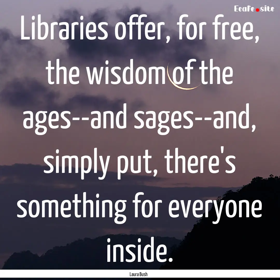 Libraries offer, for free, the wisdom of.... : Quote by Laura Bush