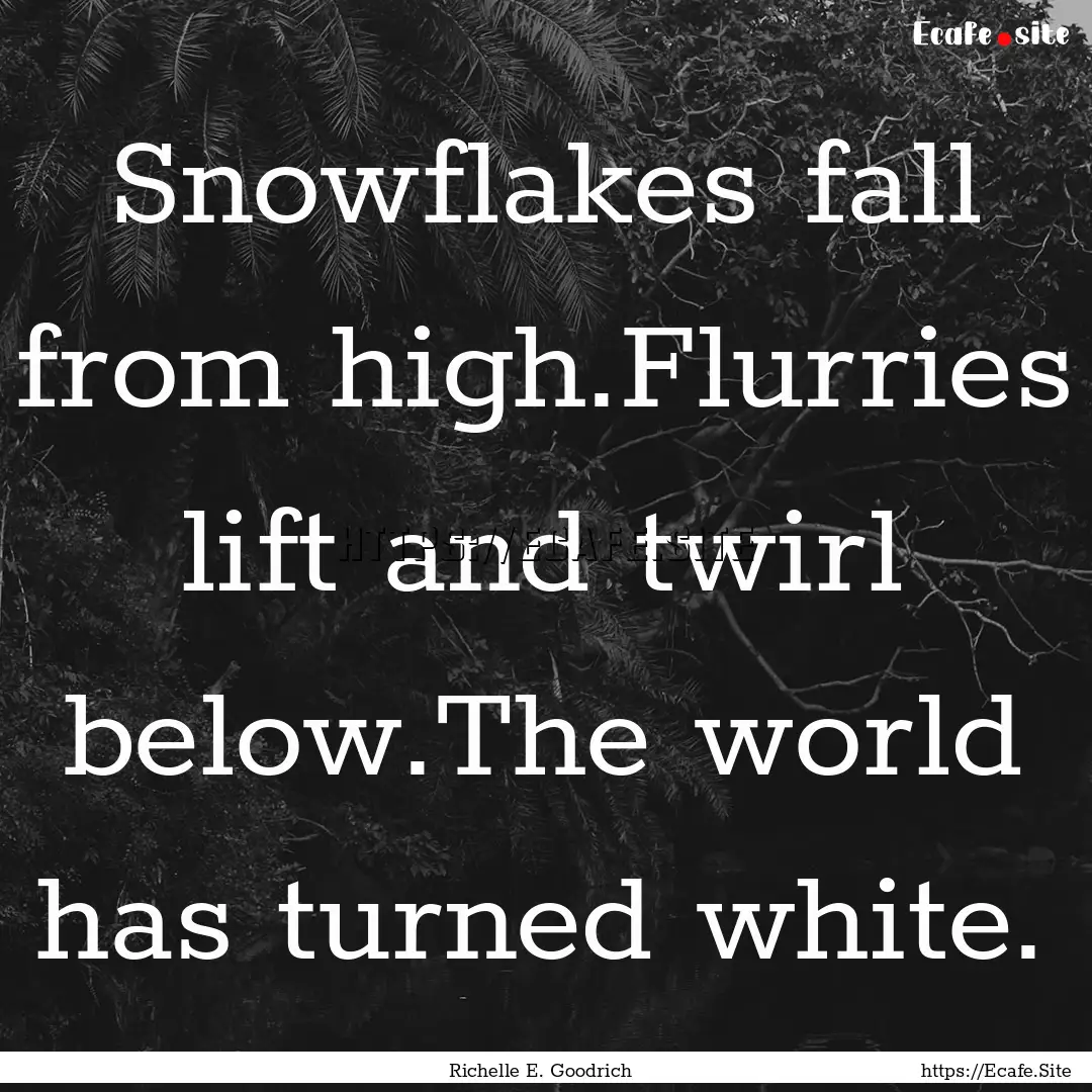 Snowflakes fall from high.Flurries lift and.... : Quote by Richelle E. Goodrich