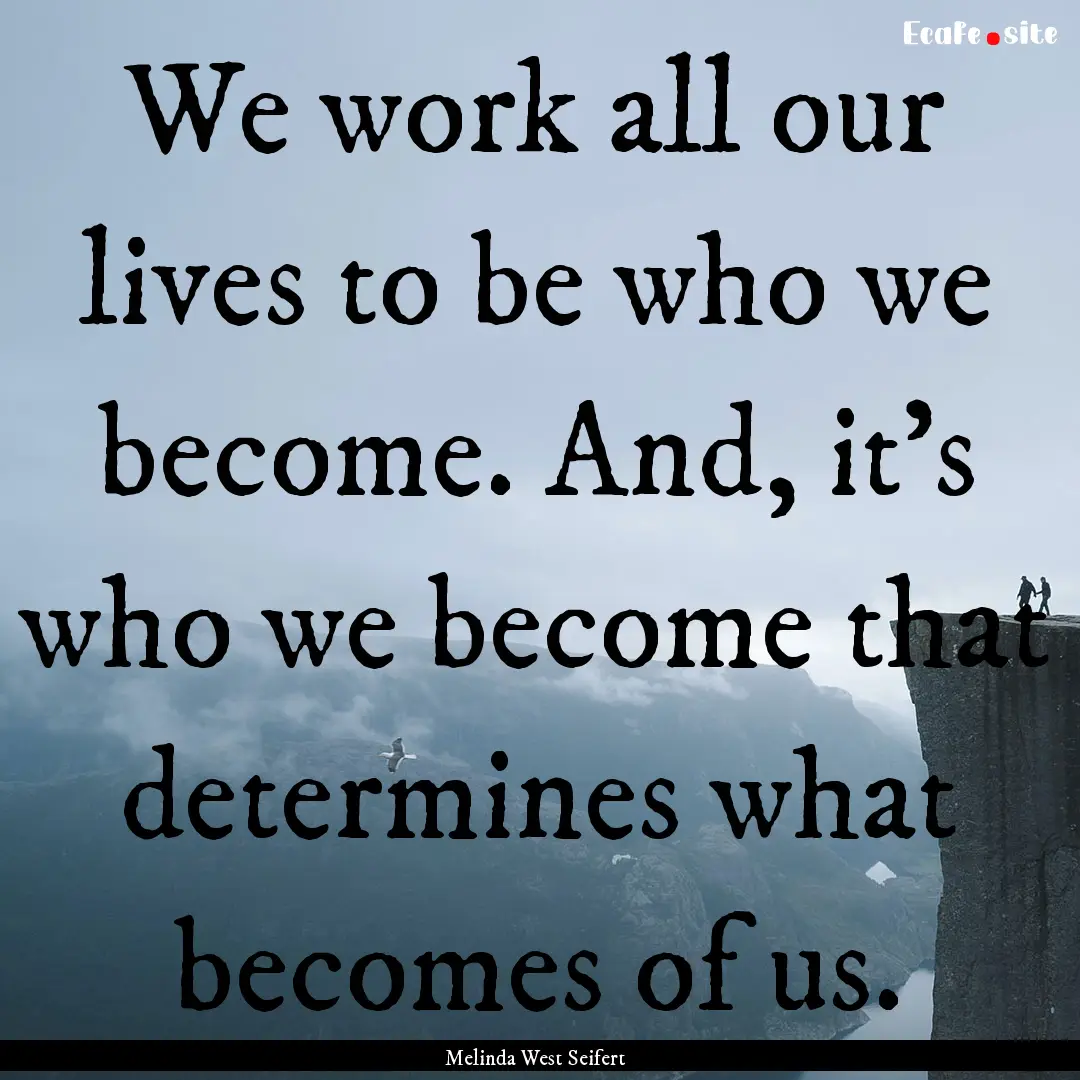 We work all our lives to be who we become..... : Quote by Melinda West Seifert