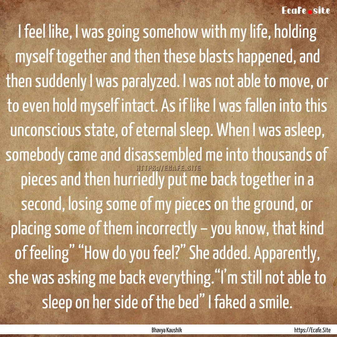 I feel like, I was going somehow with my.... : Quote by Bhavya Kaushik