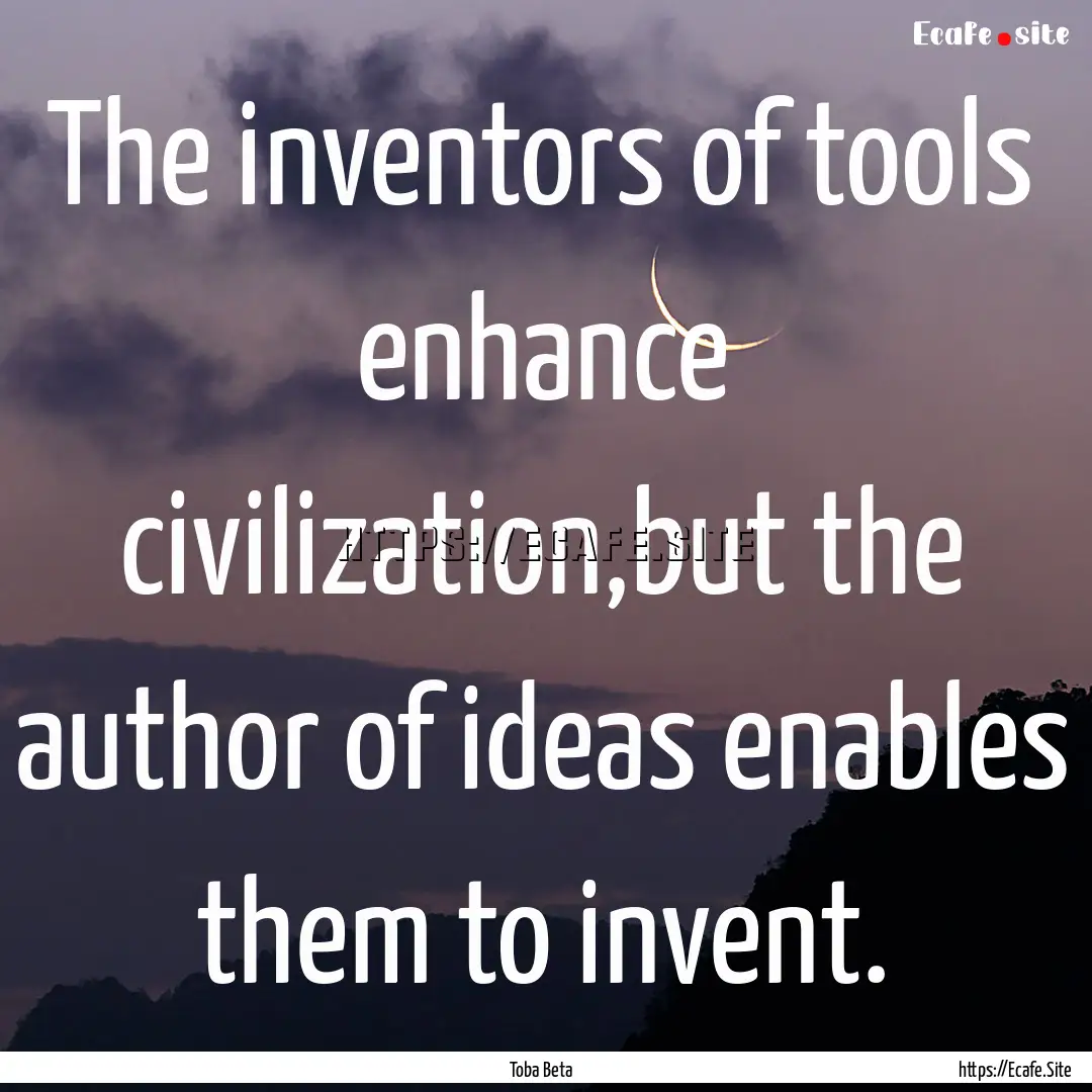 The inventors of tools enhance civilization,but.... : Quote by Toba Beta