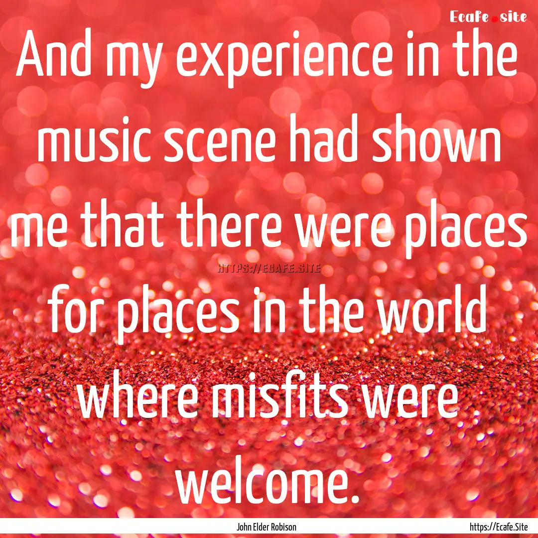 And my experience in the music scene had.... : Quote by John Elder Robison