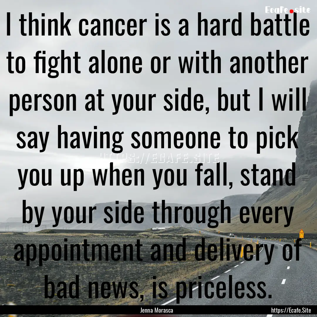 I think cancer is a hard battle to fight.... : Quote by Jenna Morasca