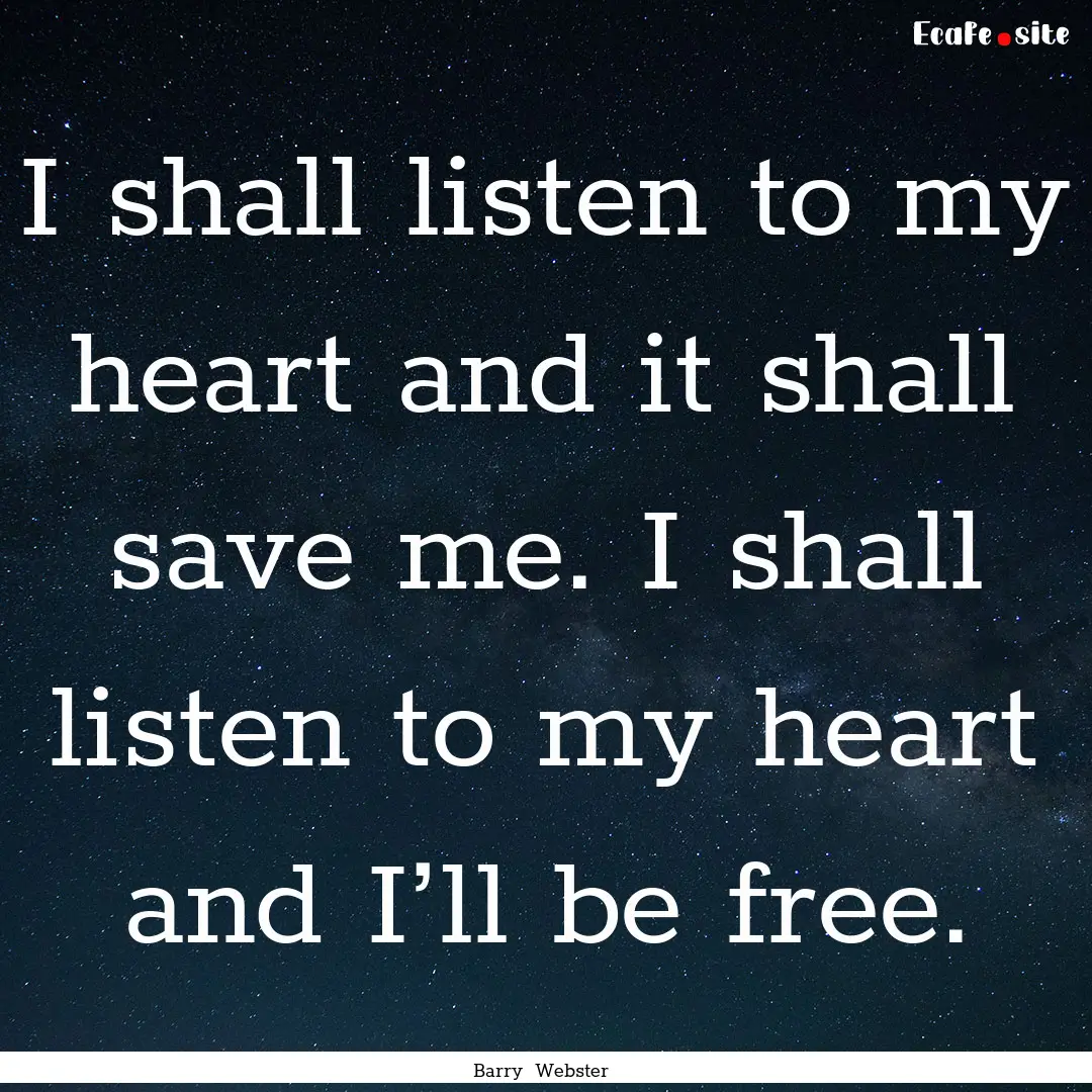 I shall listen to my heart and it shall save.... : Quote by Barry Webster