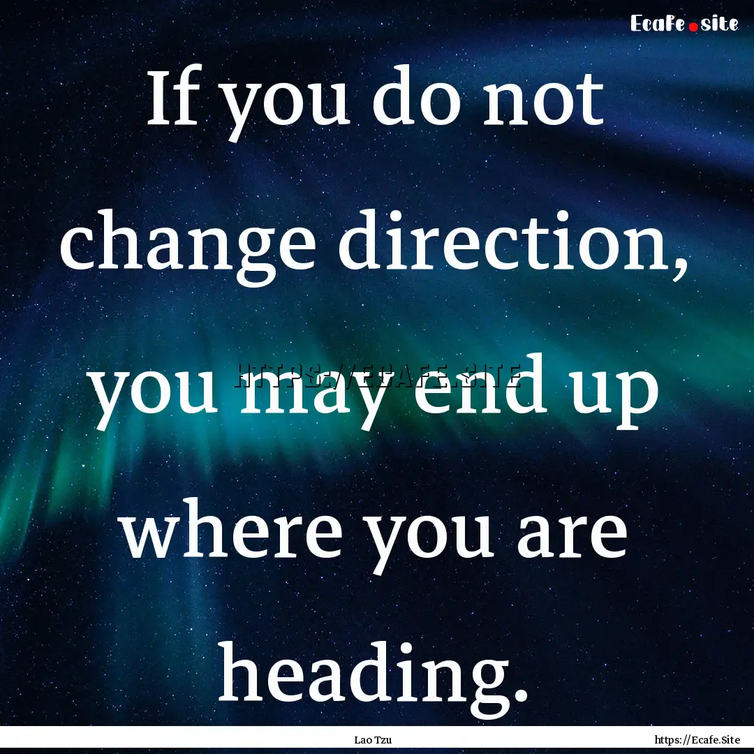 If you do not change direction, you may end.... : Quote by Lao Tzu