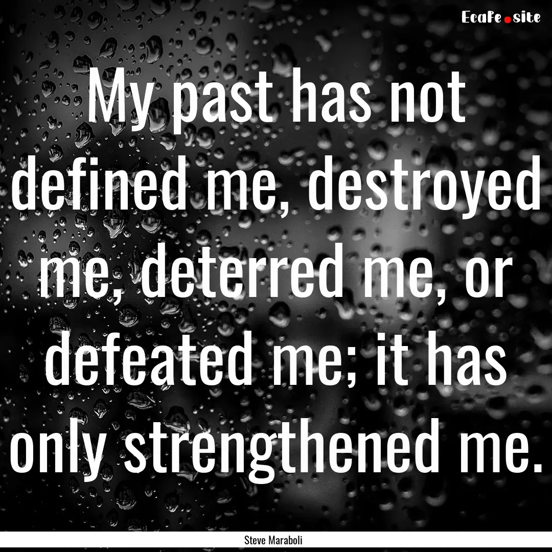 My past has not defined me, destroyed me,.... : Quote by Steve Maraboli