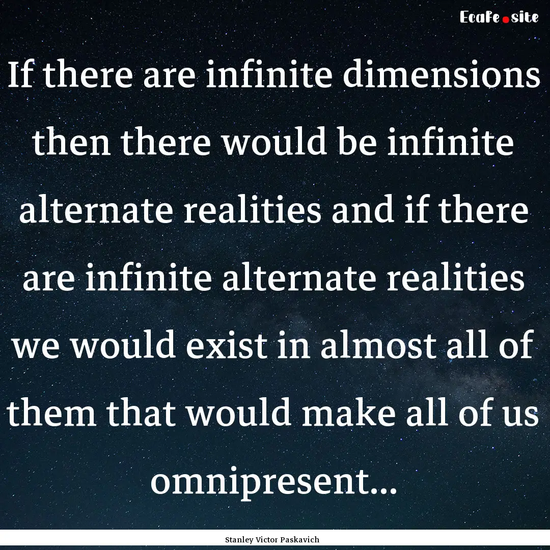 If there are infinite dimensions then there.... : Quote by Stanley Victor Paskavich