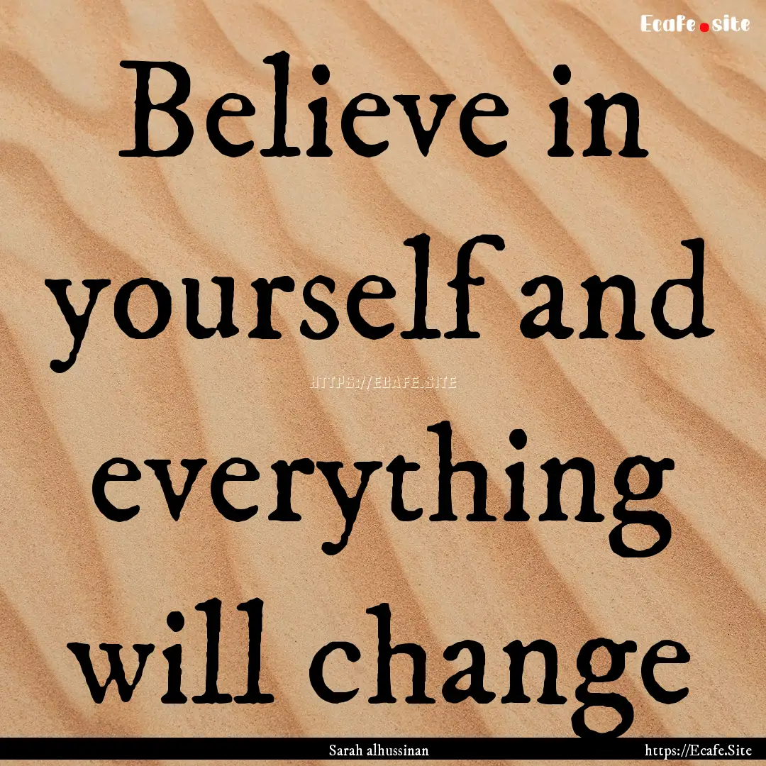 Believe in yourself and everything will change.... : Quote by Sarah alhussinan