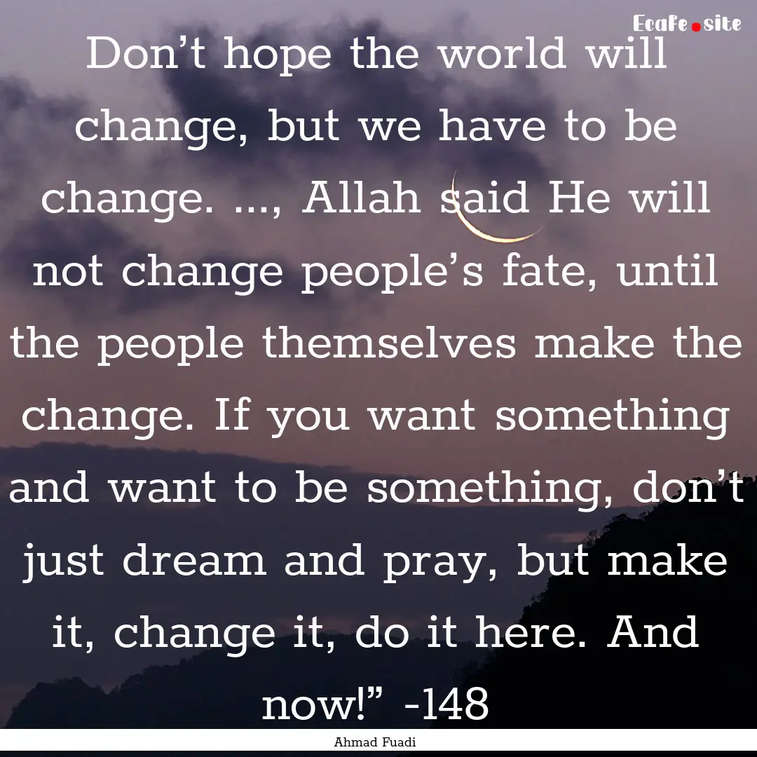 Don’t hope the world will change, but we.... : Quote by Ahmad Fuadi