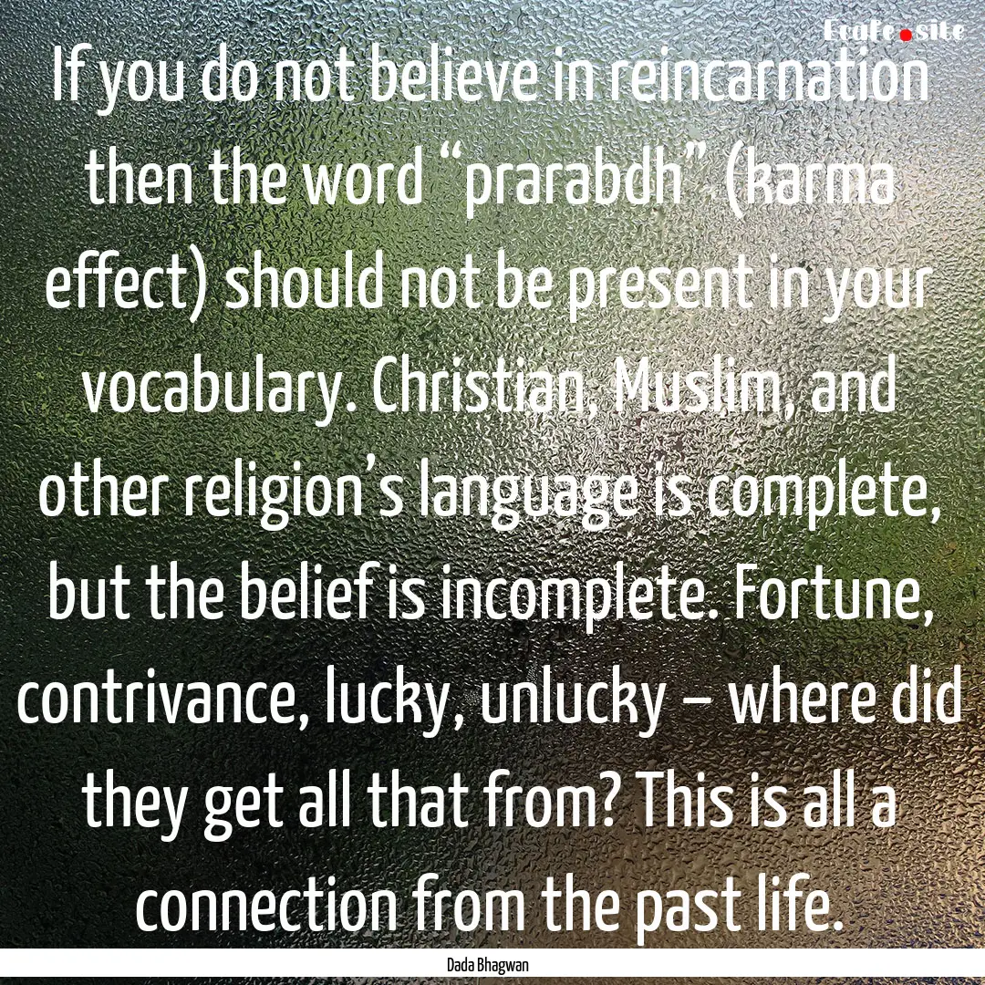 If you do not believe in reincarnation then.... : Quote by Dada Bhagwan