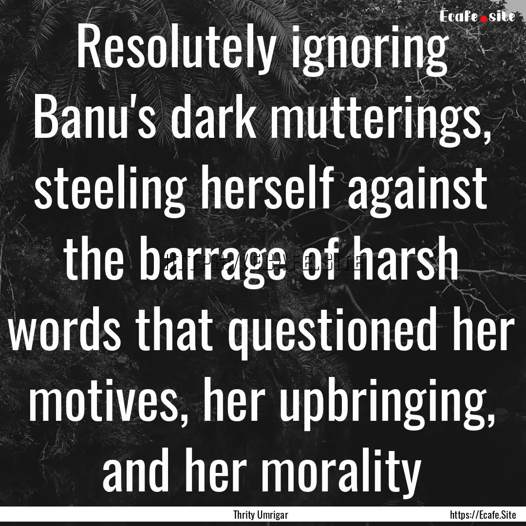 Resolutely ignoring Banu's dark mutterings,.... : Quote by Thrity Umrigar