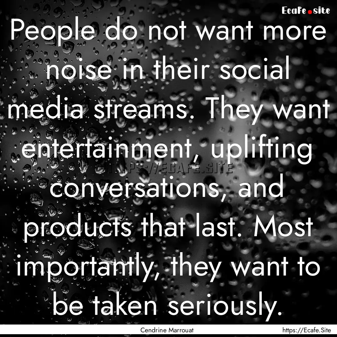 People do not want more noise in their social.... : Quote by Cendrine Marrouat