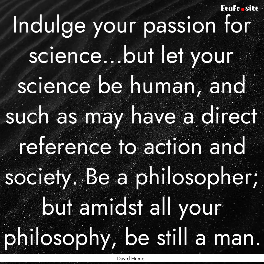 Indulge your passion for science…but let.... : Quote by David Hume