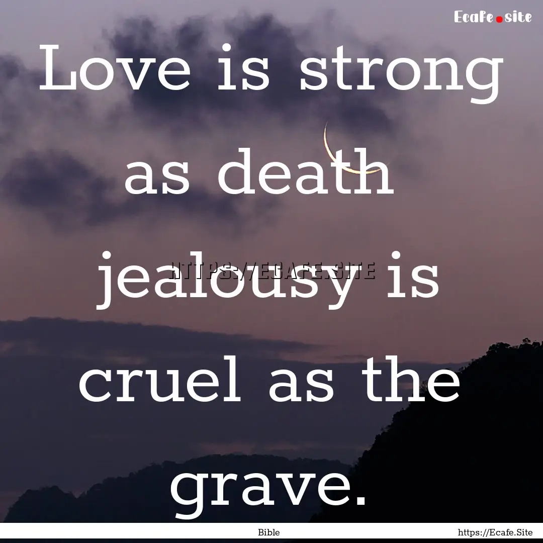 Love is strong as death jealousy is cruel.... : Quote by Bible