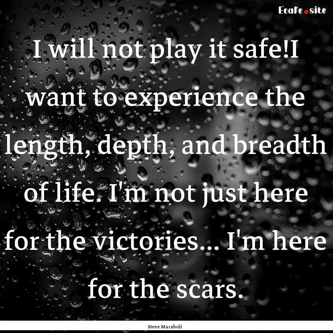 I will not play it safe!I want to experience.... : Quote by Steve Maraboli