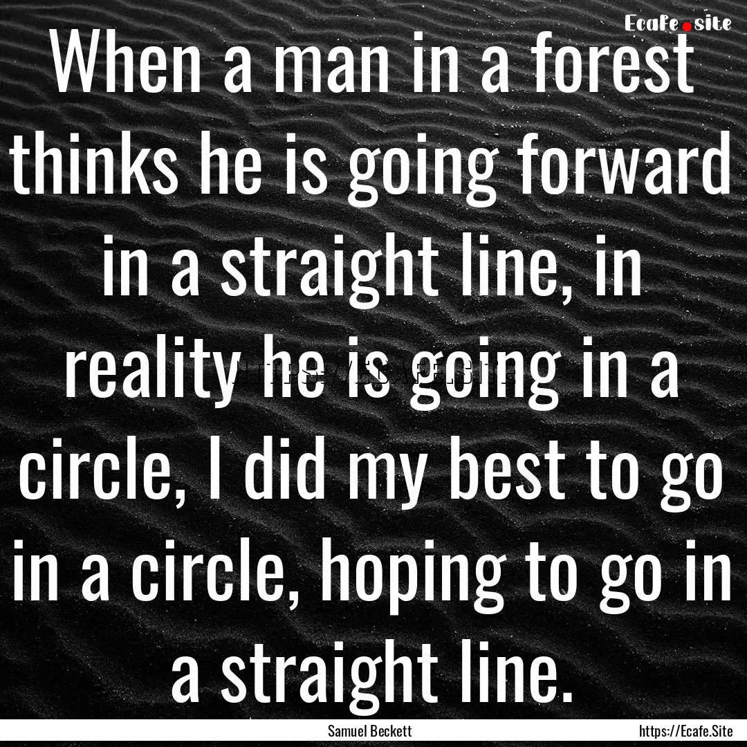 When a man in a forest thinks he is going.... : Quote by Samuel Beckett