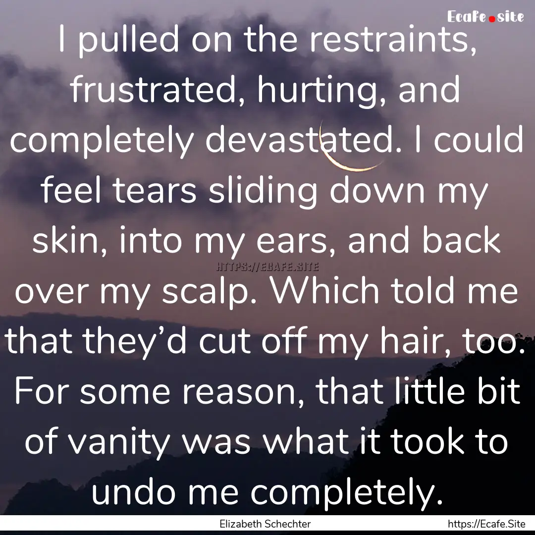 I pulled on the restraints, frustrated, hurting,.... : Quote by Elizabeth Schechter