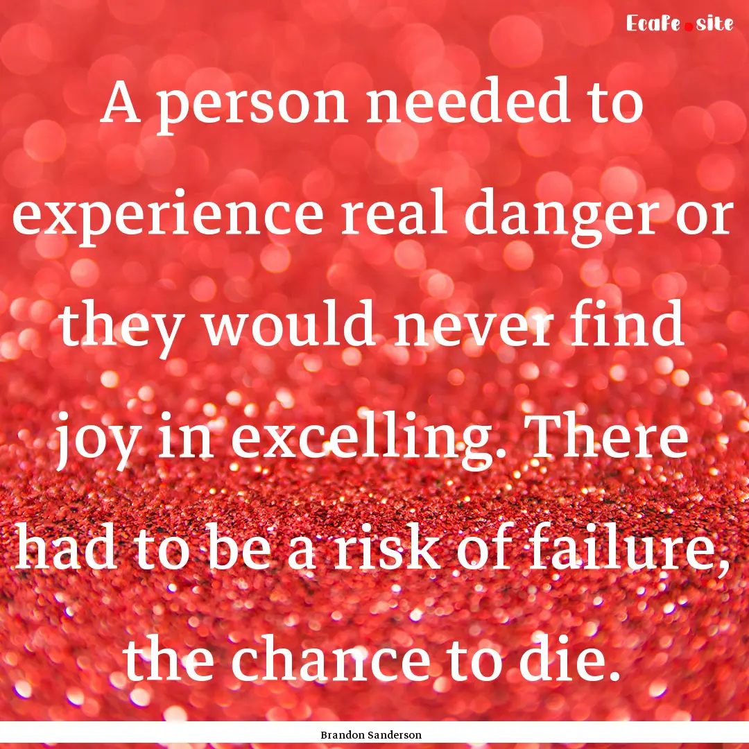 A person needed to experience real danger.... : Quote by Brandon Sanderson