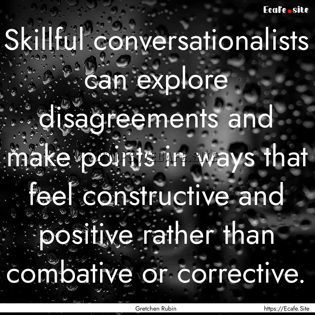 Skillful conversationalists can explore disagreements.... : Quote by Gretchen Rubin