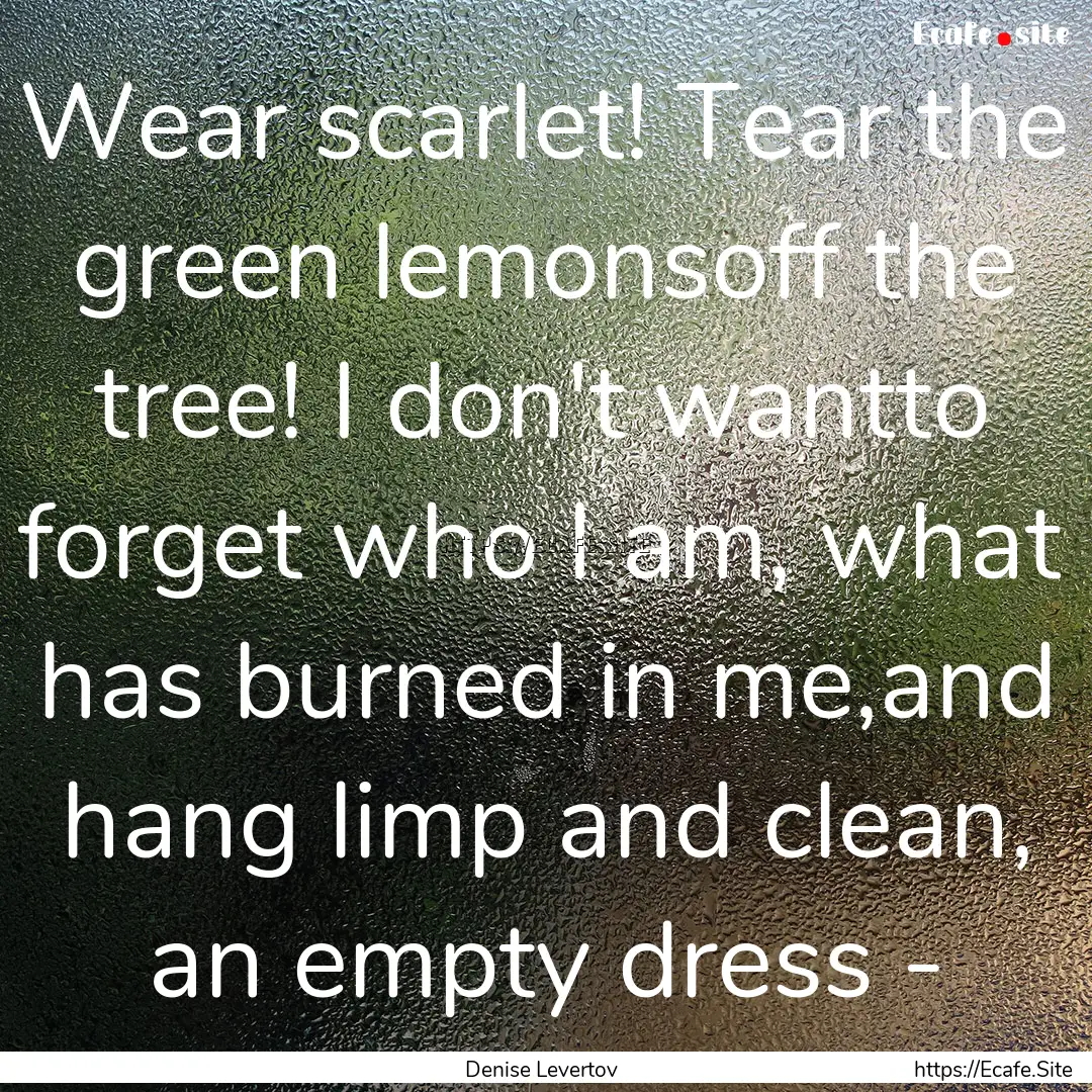 Wear scarlet! Tear the green lemonsoff the.... : Quote by Denise Levertov