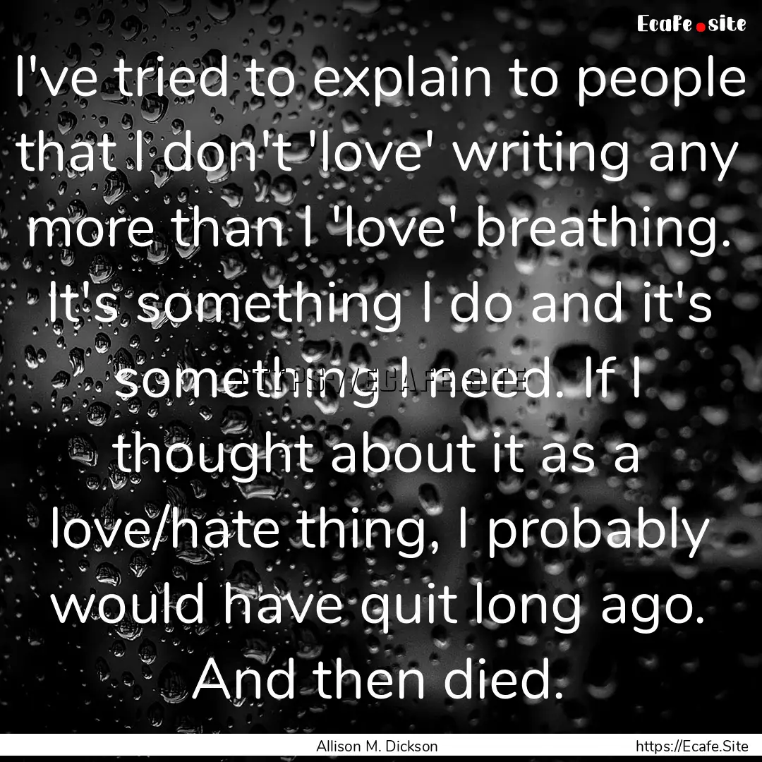 I've tried to explain to people that I don't.... : Quote by Allison M. Dickson