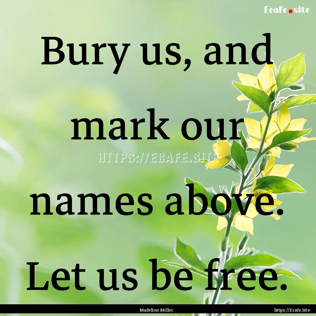 Bury us, and mark our names above. Let us.... : Quote by Madeline Miller