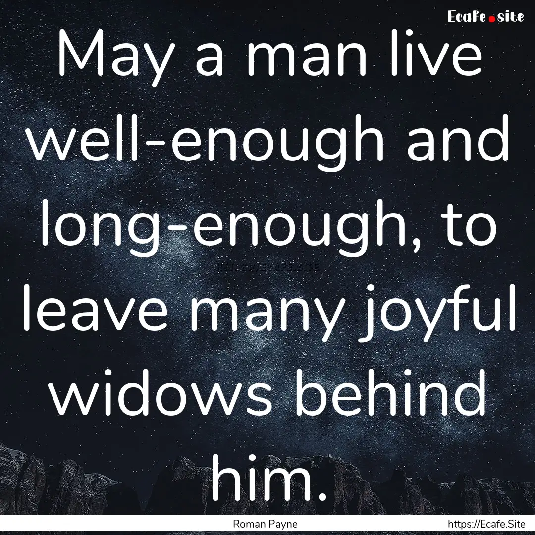 May a man live well-enough and long-enough,.... : Quote by Roman Payne