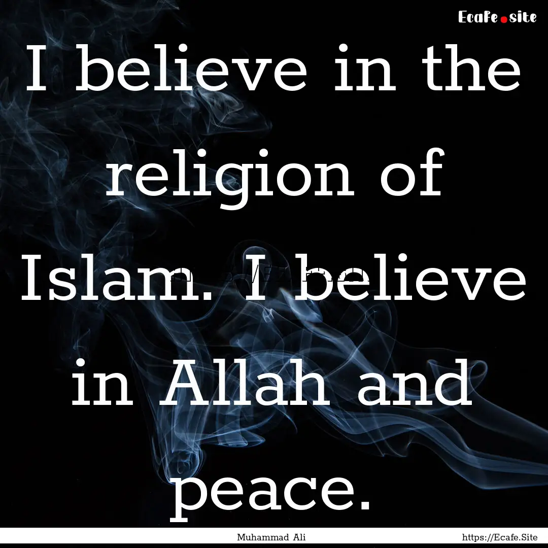 I believe in the religion of Islam. I believe.... : Quote by Muhammad Ali