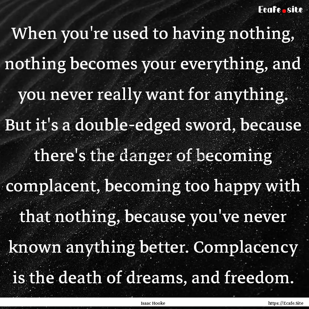 When you're used to having nothing, nothing.... : Quote by Isaac Hooke