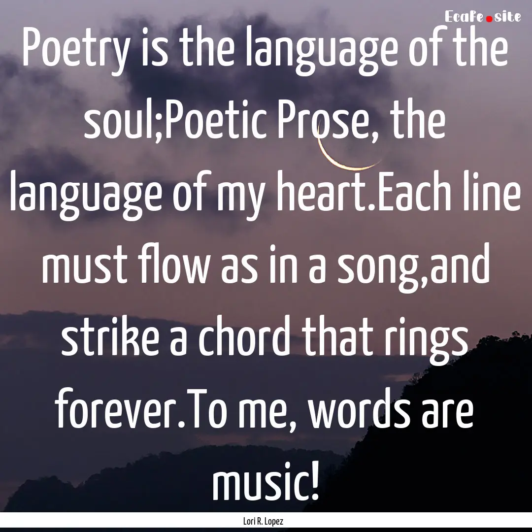 Poetry is the language of the soul;Poetic.... : Quote by Lori R. Lopez