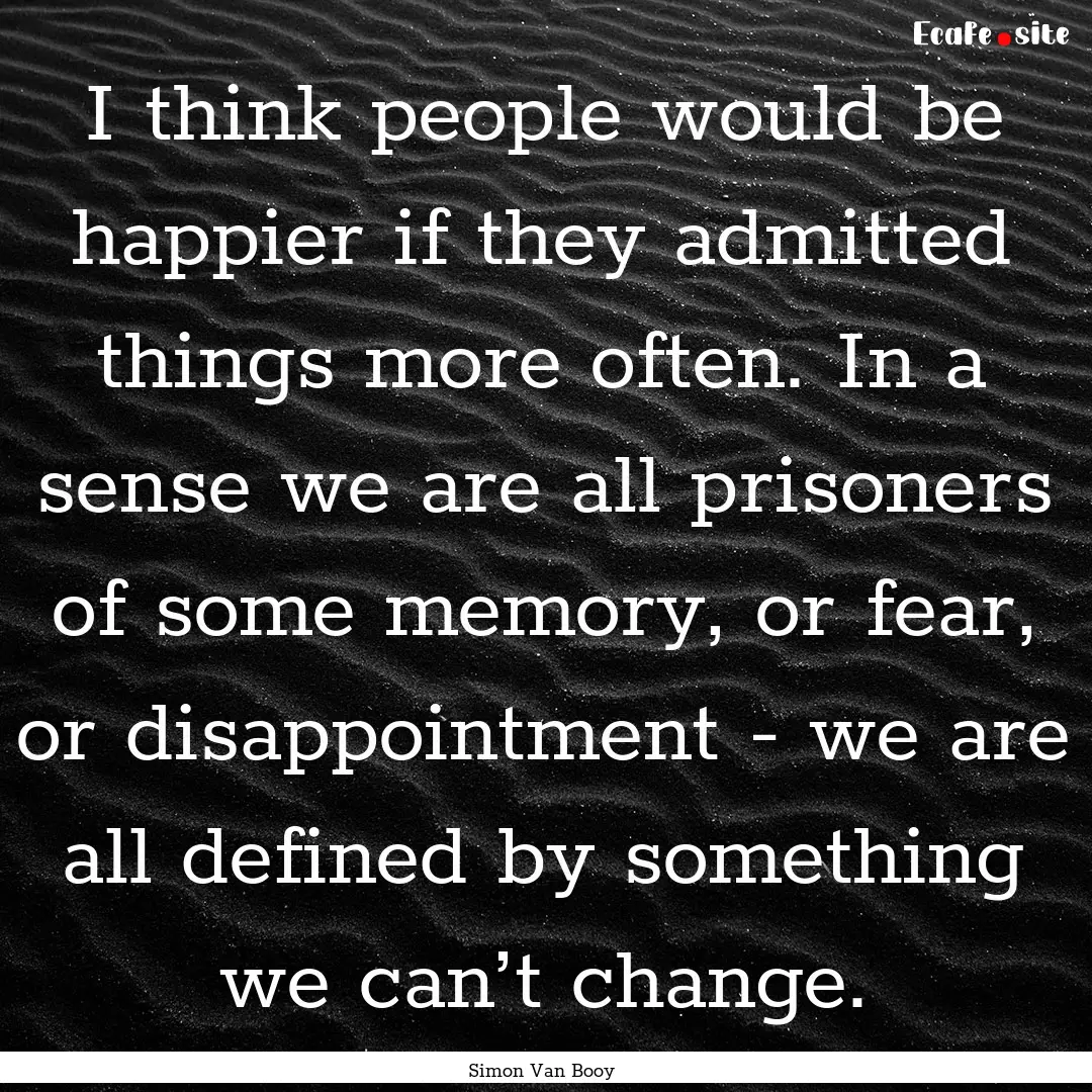 I think people would be happier if they admitted.... : Quote by Simon Van Booy