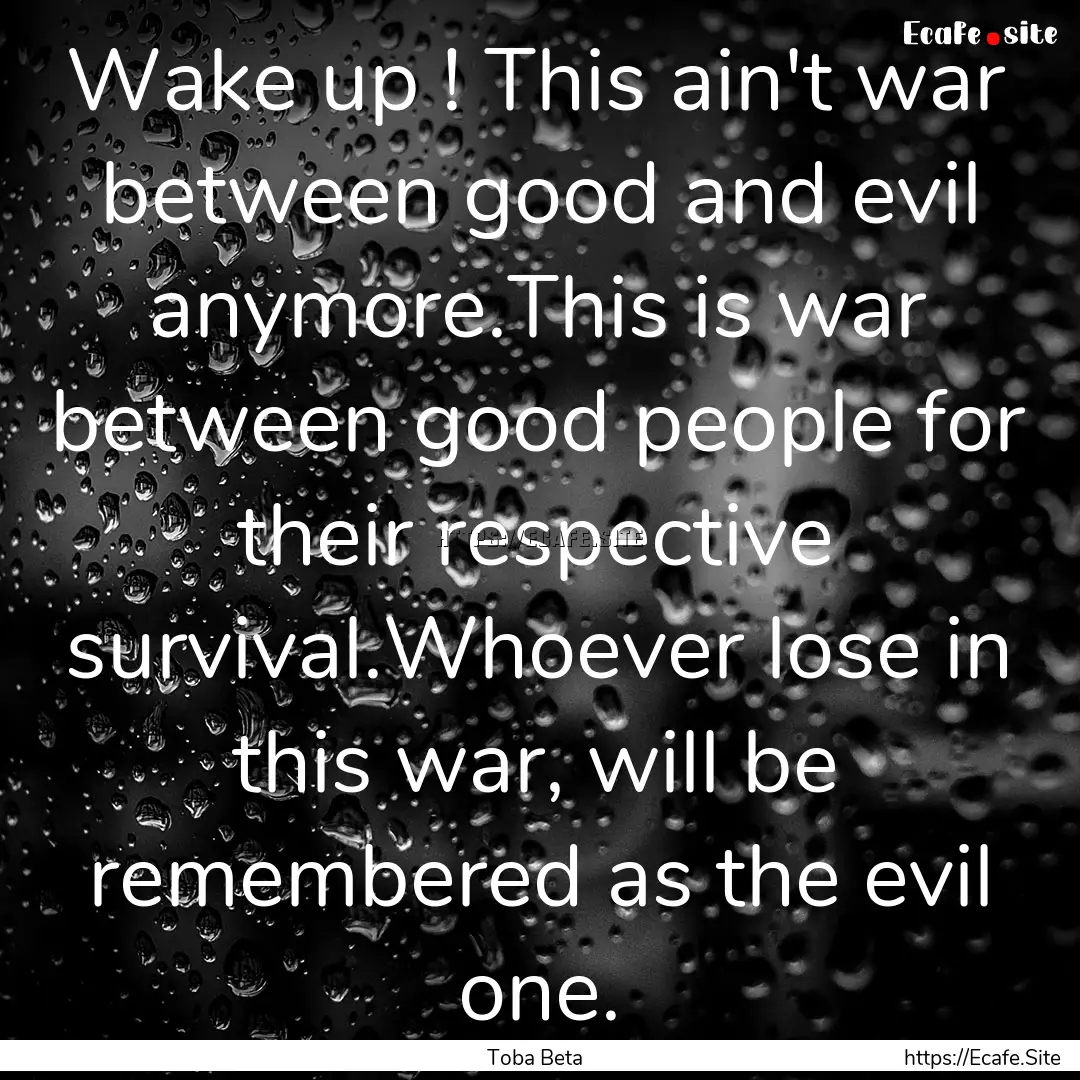 Wake up ! This ain't war between good and.... : Quote by Toba Beta