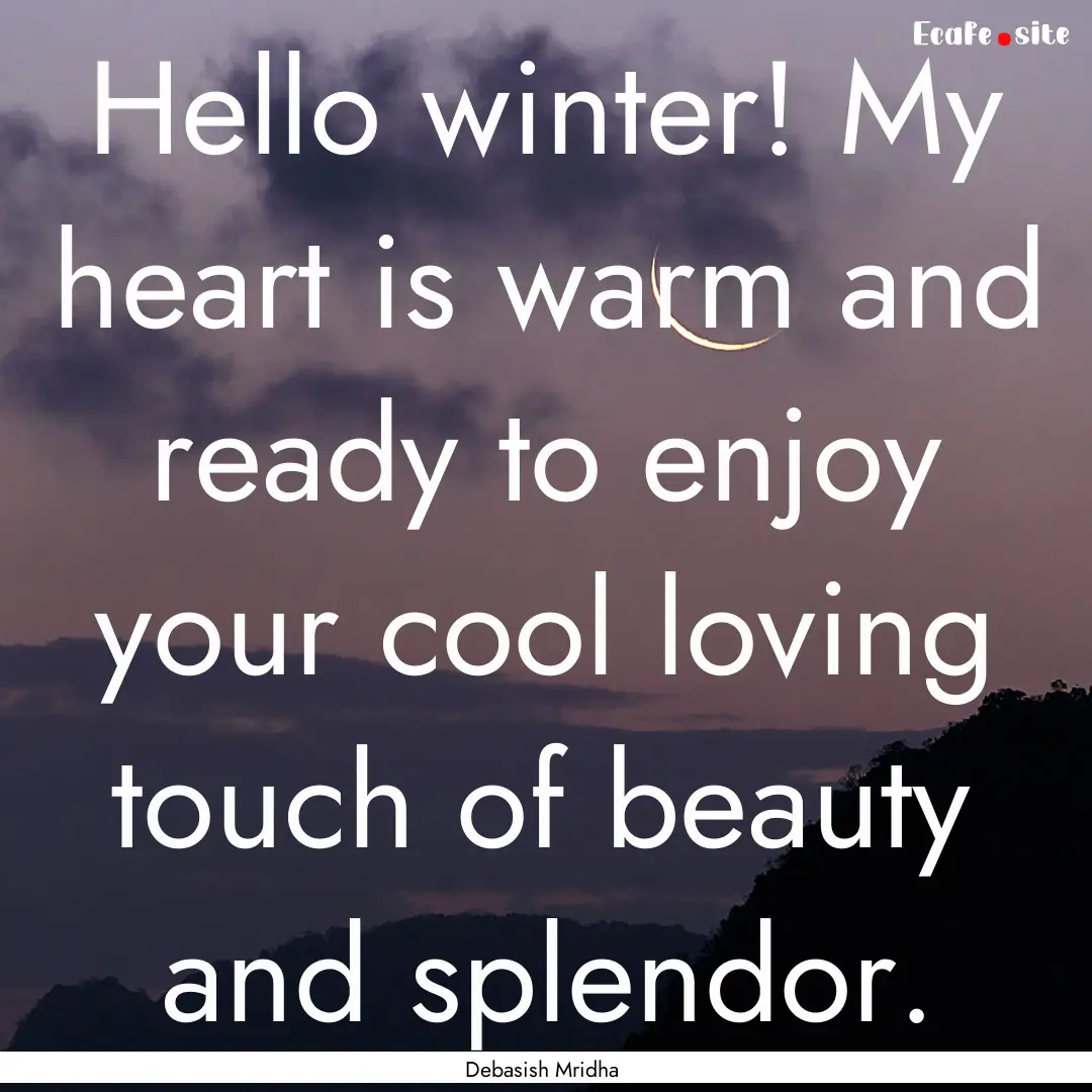 Hello winter! My heart is warm and ready.... : Quote by Debasish Mridha