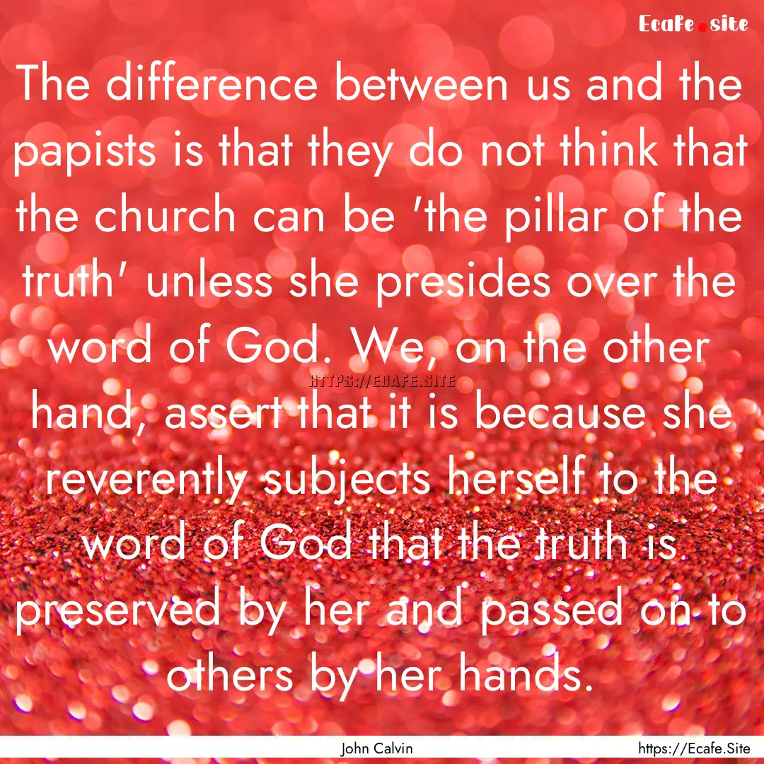 The difference between us and the papists.... : Quote by John Calvin